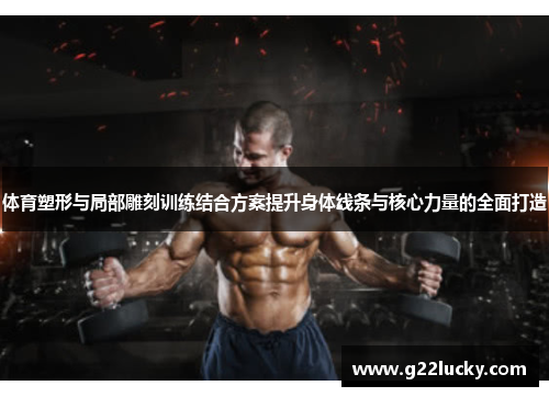 体育塑形与局部雕刻训练结合方案提升身体线条与核心力量的全面打造