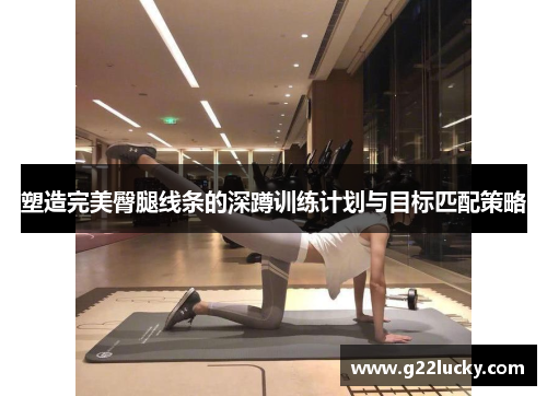 塑造完美臀腿线条的深蹲训练计划与目标匹配策略